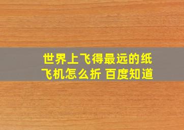 世界上飞得最远的纸飞机怎么折 百度知道